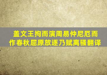 盖文王拘而演周易仲尼厄而作春秋屈原放逐乃赋离骚翻译