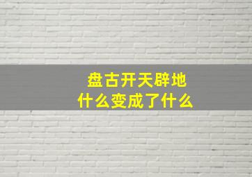 盘古开天辟地什么变成了什么