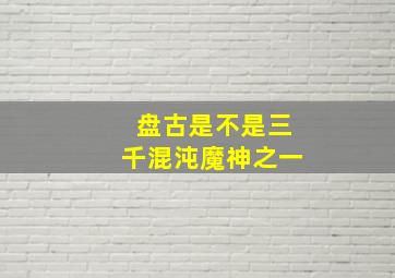 盘古是不是三千混沌魔神之一