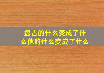 盘古的什么变成了什么他的什么变成了什么