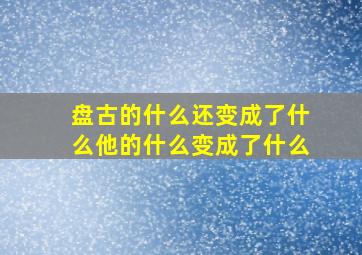 盘古的什么还变成了什么他的什么变成了什么