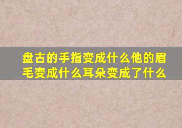 盘古的手指变成什么他的眉毛变成什么耳朵变成了什么