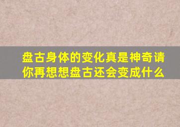 盘古身体的变化真是神奇请你再想想盘古还会变成什么