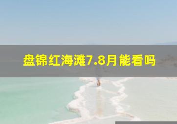 盘锦红海滩7.8月能看吗