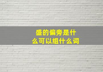 盛的偏旁是什么可以组什么词