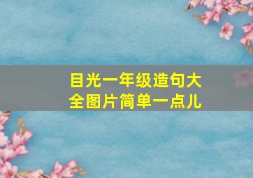 目光一年级造句大全图片简单一点儿