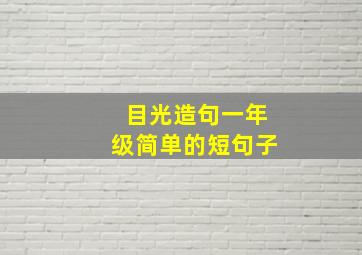 目光造句一年级简单的短句子