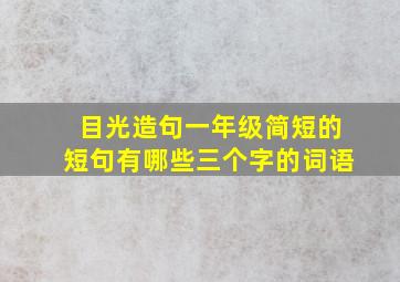 目光造句一年级简短的短句有哪些三个字的词语