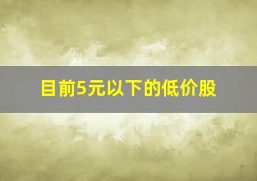 目前5元以下的低价股