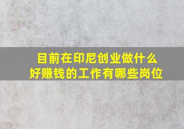 目前在印尼创业做什么好赚钱的工作有哪些岗位