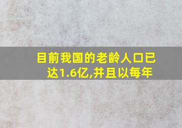 目前我国的老龄人口已达1.6亿,并且以每年