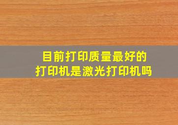 目前打印质量最好的打印机是激光打印机吗