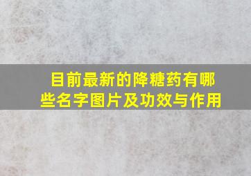 目前最新的降糖药有哪些名字图片及功效与作用