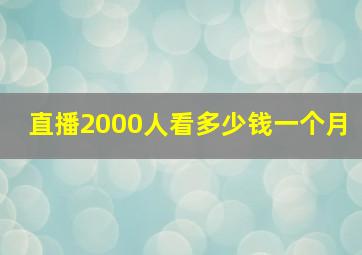 直播2000人看多少钱一个月