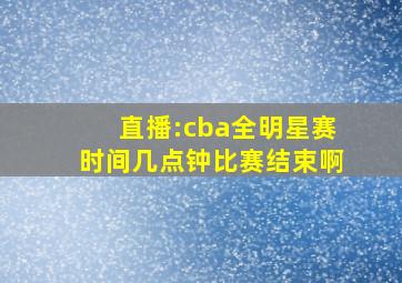 直播:cba全明星赛时间几点钟比赛结束啊