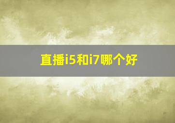 直播i5和i7哪个好