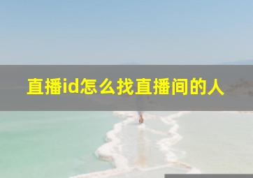 直播id怎么找直播间的人