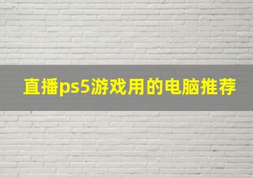 直播ps5游戏用的电脑推荐