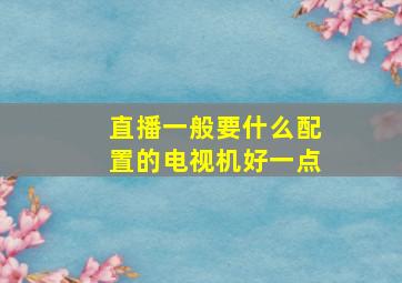 直播一般要什么配置的电视机好一点