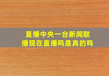 直播中央一台新闻联播现在直播吗是真的吗