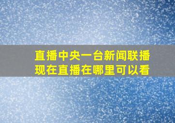 直播中央一台新闻联播现在直播在哪里可以看