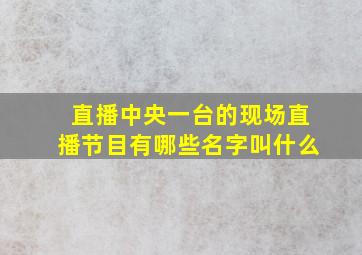 直播中央一台的现场直播节目有哪些名字叫什么