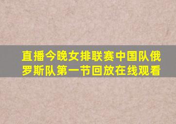 直播今晚女排联赛中国队俄罗斯队第一节回放在线观看