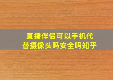 直播伴侣可以手机代替摄像头吗安全吗知乎