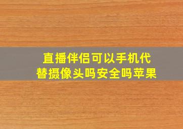 直播伴侣可以手机代替摄像头吗安全吗苹果