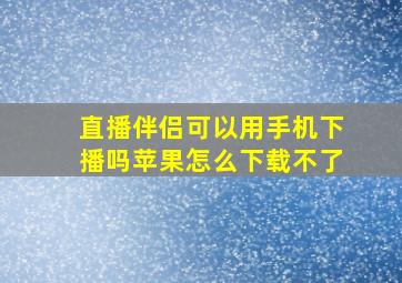 直播伴侣可以用手机下播吗苹果怎么下载不了