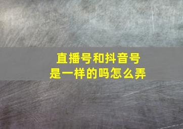 直播号和抖音号是一样的吗怎么弄