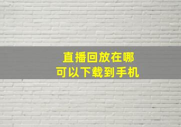 直播回放在哪可以下载到手机