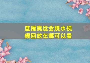 直播奥运会跳水视频回放在哪可以看