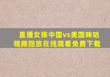 直播女排中国vs美国咪咕视频回放在线观看免费下载