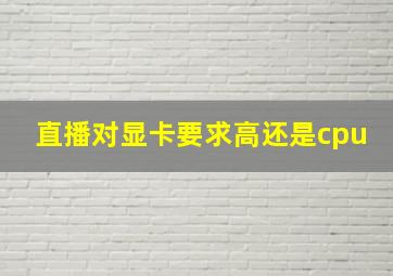 直播对显卡要求高还是cpu