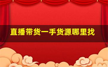 直播带货一手货源哪里找