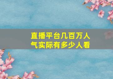 直播平台几百万人气实际有多少人看