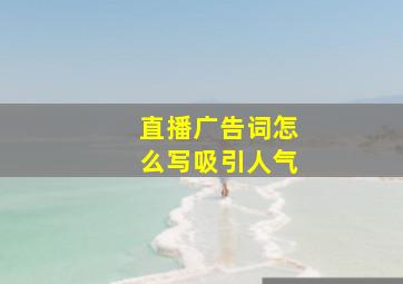 直播广告词怎么写吸引人气