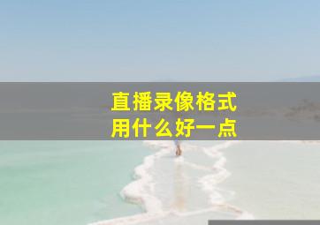 直播录像格式用什么好一点