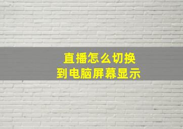 直播怎么切换到电脑屏幕显示