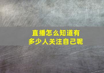 直播怎么知道有多少人关注自己呢