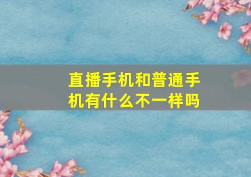 直播手机和普通手机有什么不一样吗