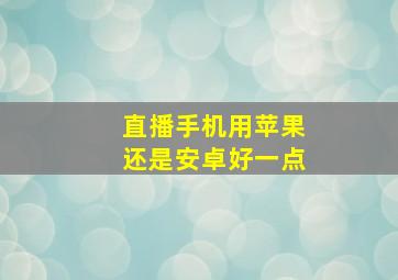 直播手机用苹果还是安卓好一点