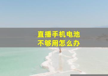 直播手机电池不够用怎么办