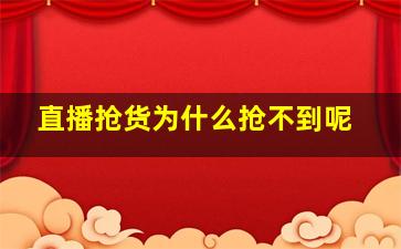 直播抢货为什么抢不到呢