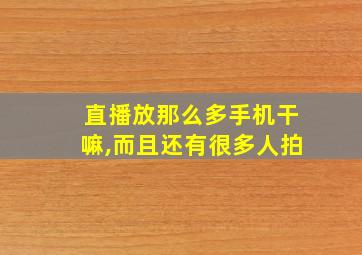 直播放那么多手机干嘛,而且还有很多人拍