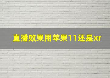 直播效果用苹果11还是xr