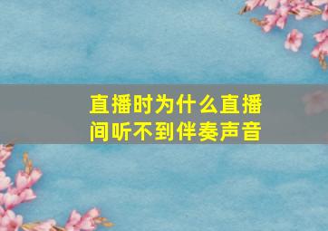 直播时为什么直播间听不到伴奏声音