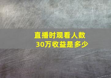 直播时观看人数30万收益是多少