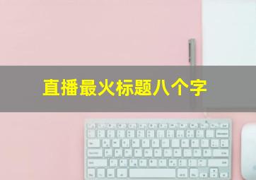 直播最火标题八个字